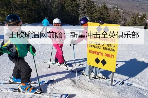 王欣瑜温网前瞻：新星冲击全英俱乐部